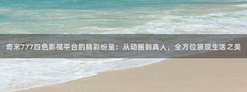 策驰影院策驰高清电视剧：奇米777四色影视平台的精彩纷呈：从动画到真人，全方位展现生活之美