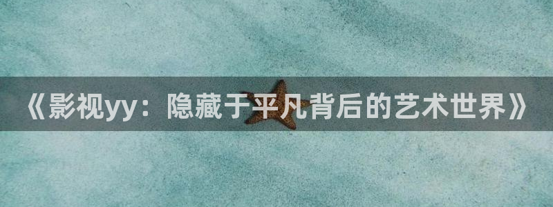 策驰影院长相思第二季：《影视yy：隐藏于平凡背后的艺术世界》